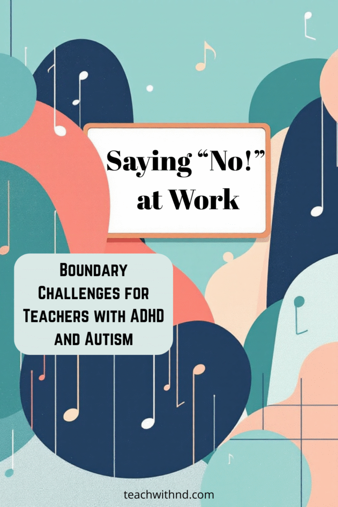 9 Reasons Boundaries Can Be Hard for Neurodivergent Teachers 8 Music classroom boundary, abstract notes and barriers. Teal, coral, peach, sage, navy, beige, white, text reads saying no at work, boundary challenges for teachers with adhd and autism