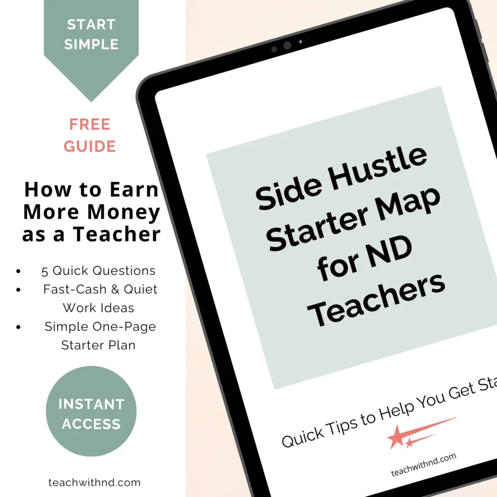 How Much Money Can Teachers Make from Side Hustles? 2 Mockup of a digital workbook titled “Side Hustle Starter Map for ND Teachers” displayed on a tablet. Left side text reads “Start Simple – Free Guide – How to Earn More Money as a Teacher,” with bullets for “5 Quick Questions,” “Fast-Cash & Quiet Work Ideas,” and “Simple One-Page Starter Plan,” plus a green circle that says “Instant Access.” Branding at the bottom shows teachwithnd.com.